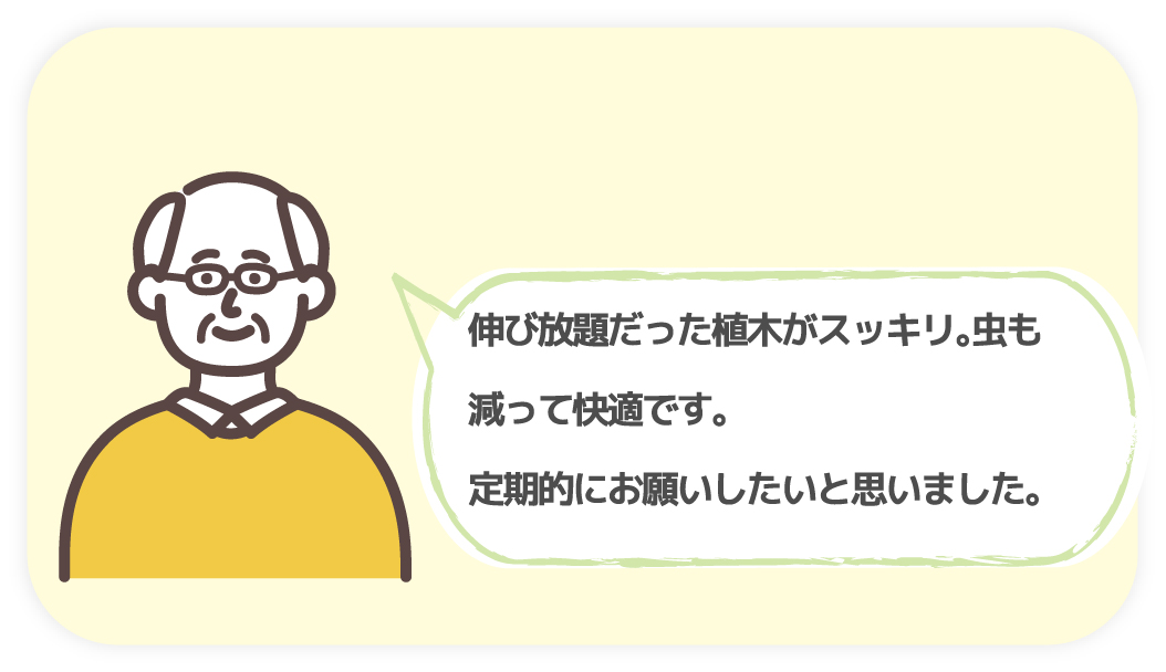 伸び放題だった植木がスッキリ。虫も減って快適です。定期的にお願いしたいと思いました。